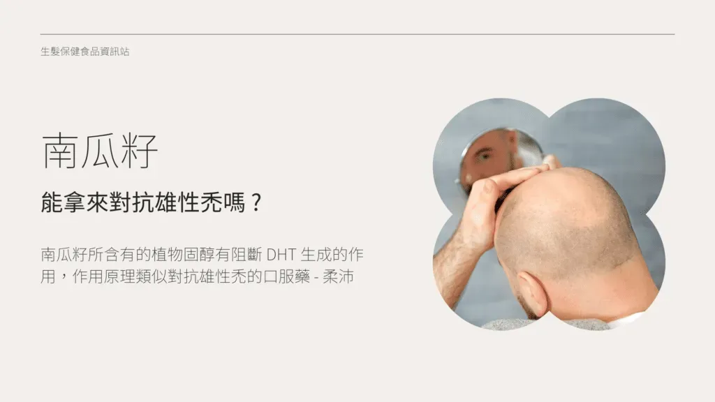 南瓜籽所含有的植物固醇有阻斷 DHT 生成的作用，作用原理有些類似對抗雄性禿的口服藥 - 柔沛，透過抑制 5α還原酶來降低 DHT 生成，進而阻止 DHT 去攻擊頭髮的毛囊導致落髮